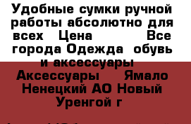 Удобные сумки ручной работы абсолютно для всех › Цена ­ 1 599 - Все города Одежда, обувь и аксессуары » Аксессуары   . Ямало-Ненецкий АО,Новый Уренгой г.